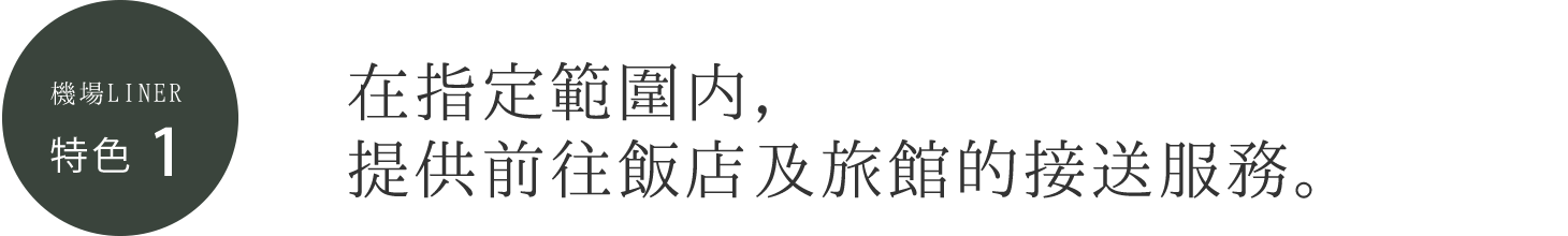 機場LINER 特色1 在指定範圍內，提供前往飯店及旅館的接送服務。