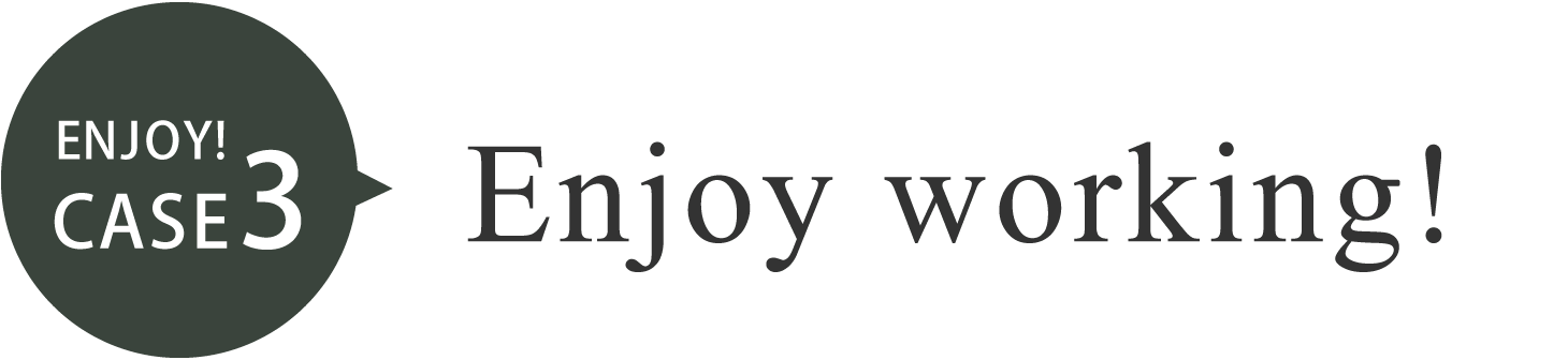 Enjoy! Case3 Enjoy working!