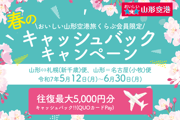 おいしい山形空港旅くらぶ会員限定　山形⇔札幌(新千歳)便、山形＝名古屋(小牧)便　令和7年5月12日(月)～6月30日(月)　春のキャッシュバックキャンペーン　往復最大5,000円分　キャッシュバック!!(QUOカードPay)