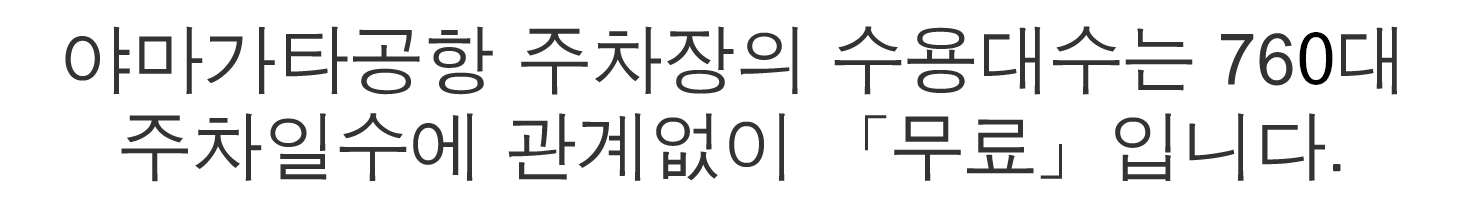 야마가타공항 주차장의 수용대수는 760대 주차일수에 관계없이 「무료」입니다.