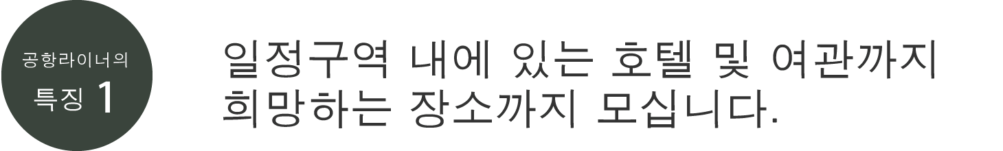 공항라이너의 특징1 일정구역 내에 있는 호텔 및 여관까지 희망하는 장소까지 모십니다.