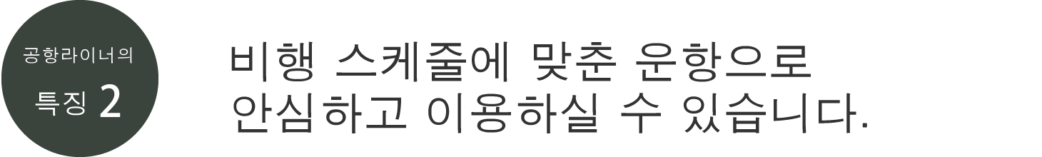 공항라이너의 특징2, 비행 스케줄에 맞춘 운항으로 안심하고 이용하실 수 있습니다.